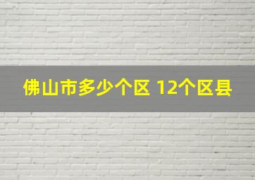 佛山市多少个区 12个区县